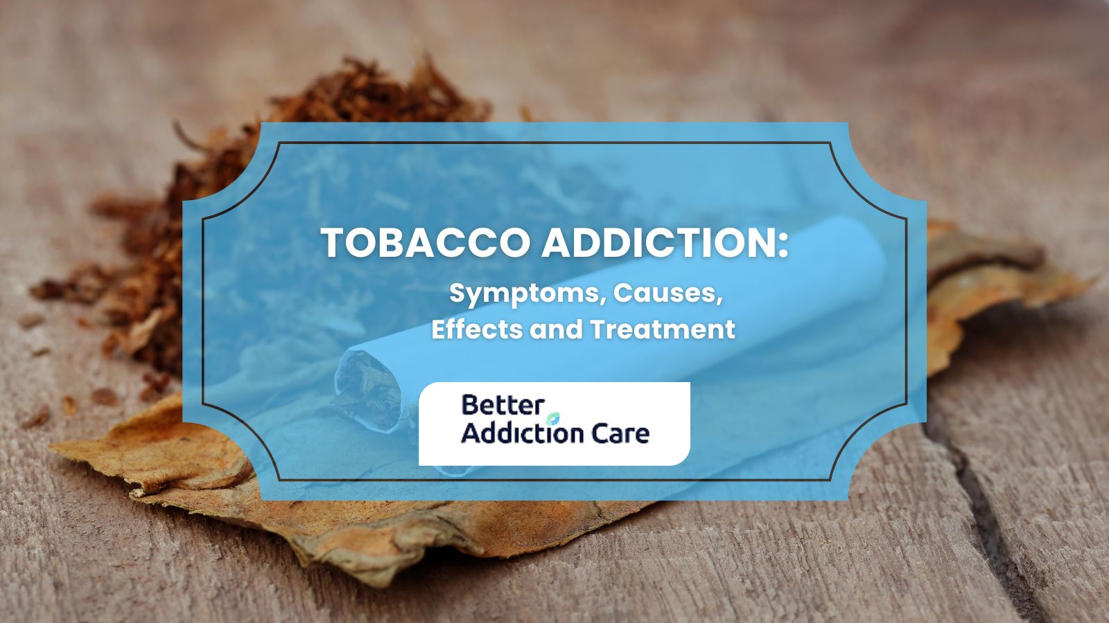Tobacco Addiction: Symptoms, Causes, Effects and Treatment Tobacco Addiction: Symptoms, Causes, Effects and Treatment