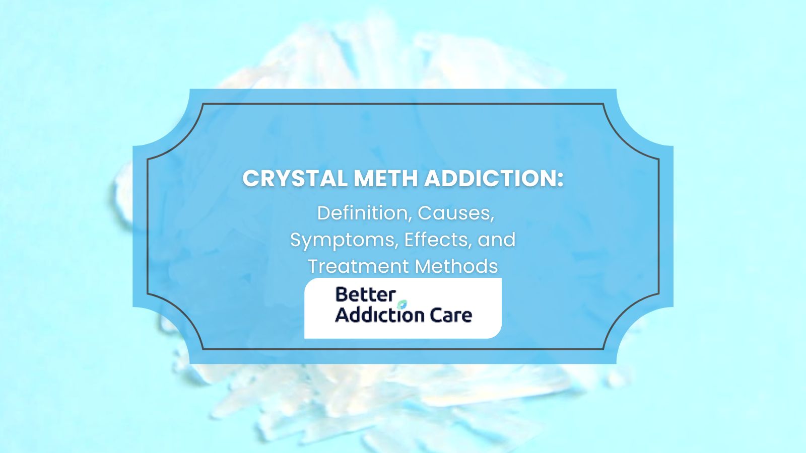 Crystal Meth Addiction: Definition, Causes, Symptoms, Effects, and Treatment Methods Crystal Meth Addiction: Definition, Causes, Symptoms, Effects, and Treatment Methods
