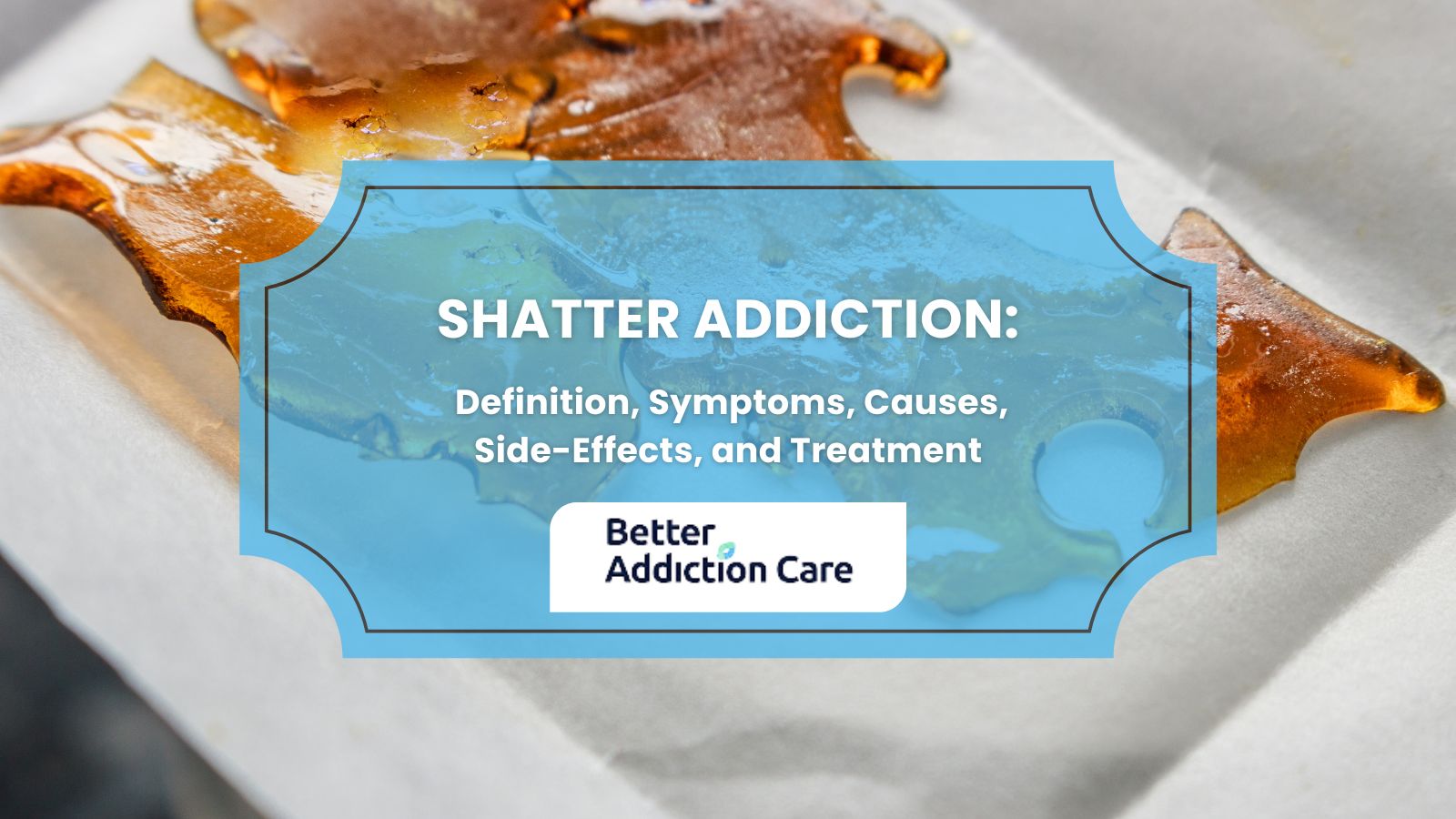 Shatter Addiction: Definition, Symptoms, Causes, Side-Effects, and Treatment Shatter Addiction: Definition, Symptoms, Causes, Side-Effects, and Treatment