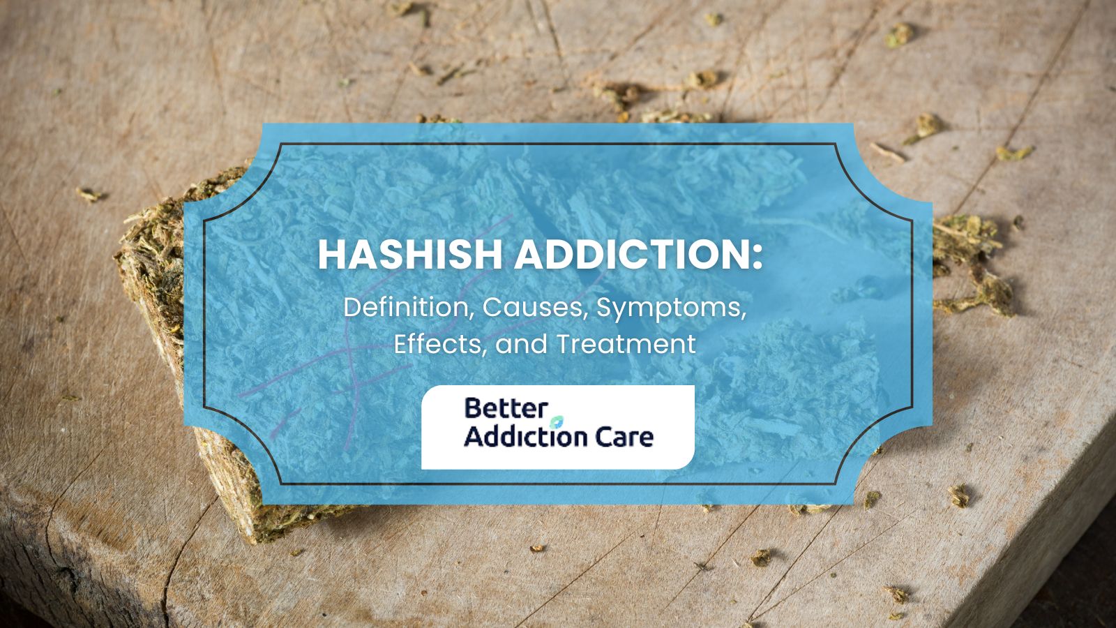 Hashish Addiction: Definition, Causes, Symptoms, Effects, and Treatment Hashish Addiction: Definition, Causes, Symptoms, Effects, and Treatment